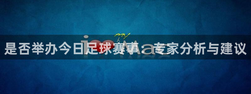 vSport体育在线登录平台：是否举办今日足球赛事：专家分析